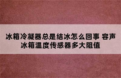 冰箱冷凝器总是结冰怎么回事 容声冰箱温度传感器多大阻值